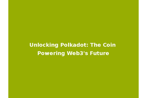 Unlocking Polkadot: The Coin Powering Web3's Future