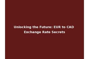 Unlocking the Future: EUR to CAD Exchange Rate Secrets