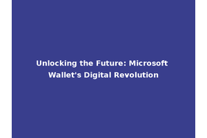 Unlocking the Future: Microsoft Wallet's Digital Revolution