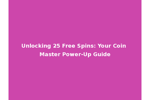 Unlocking 25 Free Spins: Your Coin Master Power-Up Guide