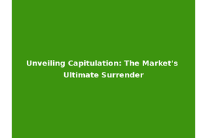 Unveiling Capitulation: The Market's Ultimate Surrender