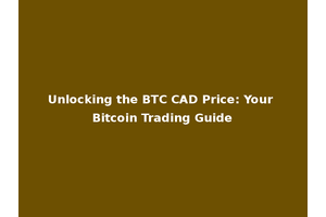 Unlocking the BTC CAD Price: Your Bitcoin Trading Guide