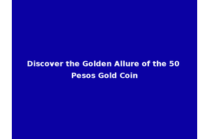 Discover the Golden Allure of the 50 Pesos Gold Coin
