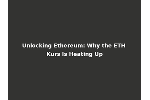 Unlocking Ethereum: Why the ETH Kurs Is Heating Up