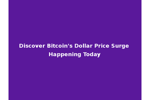 Discover Bitcoin's Dollar Price Surge Happening Today