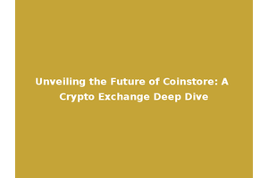 Unveiling the Future of Coinstore: A Crypto Exchange Deep Dive