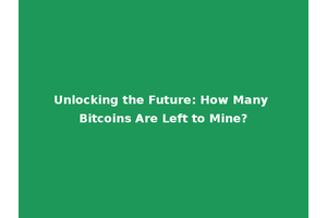 Unlocking the Future: How Many Bitcoins Are Left to Mine?