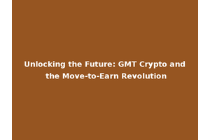 Unlocking the Future: GMT Crypto and the Move-to-Earn Revolution