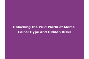 Unlocking the Wild World of Meme Coins: Hype and Hidden Risks
