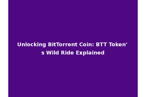 Unlocking BitTorrent Coin: BTT Token's Wild Ride Explained