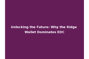 Unlocking the Future: Why the Ridge Wallet Dominates EDC