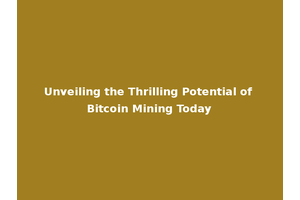 Unveiling the Thrilling Potential of Bitcoin Mining Today