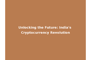 Unlocking the Future: India's Cryptocurrency Revolution