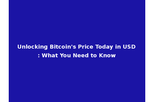 Unlocking Bitcoin's Price Today in USD: What You Need to Know