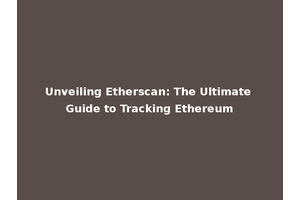 Unveiling Etherscan: The Ultimate Guide to Tracking Ethereum