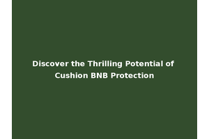 Discover the Thrilling Potential of Cushion BNB Protection
