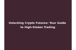 Unlocking Crypto Futures: Your Guide to High-Stakes Trading