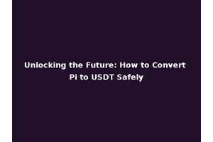 Unlocking the Future: How to Convert Pi to USDT Safely