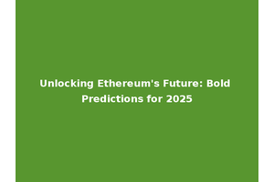 Unlocking Ethereum's Future: Bold Predictions for 2025