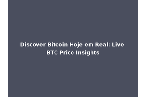 Discover Bitcoin Hoje em Real: Live BTC Price Insights
