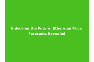 Unlocking the Future: Ethereum Price Forecasts Revealed