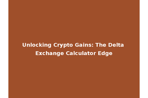 Unlocking Crypto Gains: The Delta Exchange Calculator Edge