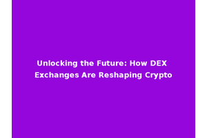 Unlocking the Future: How DEX Exchanges Are Reshaping Crypto
