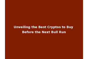 Unveiling the Best Cryptos to Buy Before the Next Bull Run