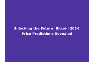 Unlocking the Future: Bitcoin 2024 Price Predictions Revealed