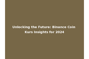 Unlocking the Future: Binance Coin Kurs Insights for 2024