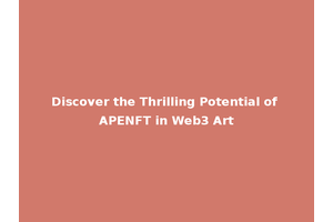Discover the Thrilling Potential of APENFT in Web3 Art