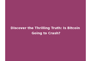 Discover the Thrilling Truth: Is Bitcoin Going to Crash?