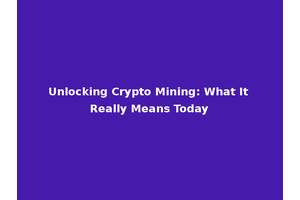 Unlocking Crypto Mining: What It Really Means Today