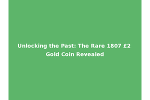 Unlocking the Past: The Rare 1807 £2 Gold Coin Revealed