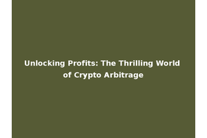 Unlocking Profits: The Thrilling World of Crypto Arbitrage