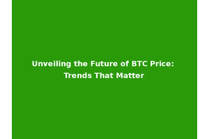 Unveiling the Future of BTC Price: Trends That Matter