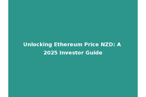 Unlocking Ethereum Price NZD: A 2025 Investor Guide