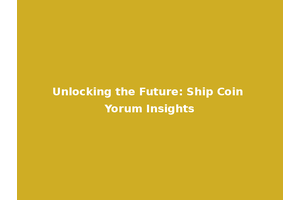 Unlocking the Future: Ship Coin Yorum Insights