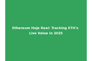 Ethereum Hoje Real: Tracking ETH's Live Value in 2025