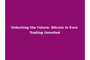 Unlocking the Future: Bitcoin in Euro Trading Unveiled
