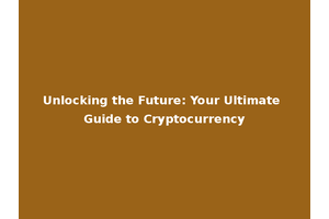 Unlocking the Future: Your Ultimate Guide to Cryptocurrency