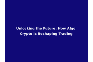 Unlocking the Future: How Algo Crypto Is Reshaping Trading