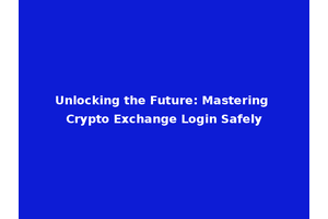 Unlocking the Future: Mastering Crypto Exchange Login Safely