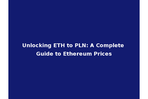 Unlocking ETH to PLN: A Complete Guide to Ethereum Prices