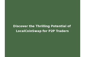 Discover the Thrilling Potential of LocalCoinSwap for P2P Traders