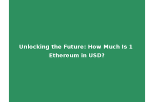 Unlocking the Future: How Much Is 1 Ethereum in USD?