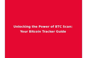 Unlocking the Power of BTC Scan: Your Bitcoin Tracker Guide