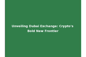 Unveiling Dubai Exchange: Crypto's Bold New Frontier