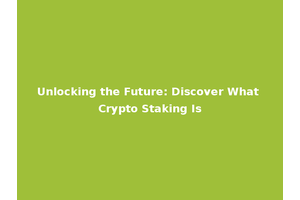 Unlocking the Future: Discover What Crypto Staking Is