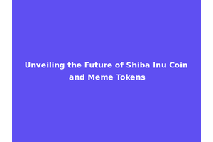 Unveiling the Future of Shiba Inu Coin and Meme Tokens
